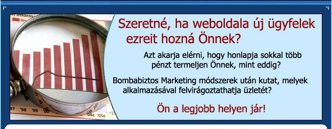 Szeretn�, ha weboldala �j �gyfelek ezreit hozn� �nnek? Azt akarja el�rni, hogy honlapja sokkal t�bb p�nzt termeljen �nnek, mint eddig? Bombabiztos Marketing m�dszerek ut�n kutat, melyek alkalmaz�s�val felvir�goztathatja �zlet�t? �n a legjobb helyen j�r!